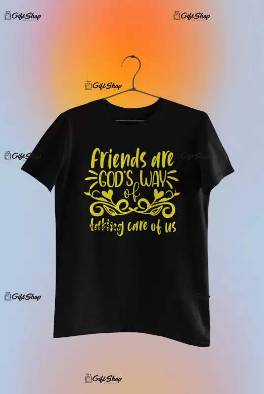 Friends are god`s way of taking care of us, tricou cu mesaj